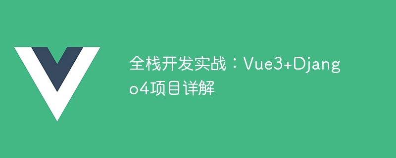 フルスタック開発の実践：Vue3+Django4プロジェクトを詳しく解説