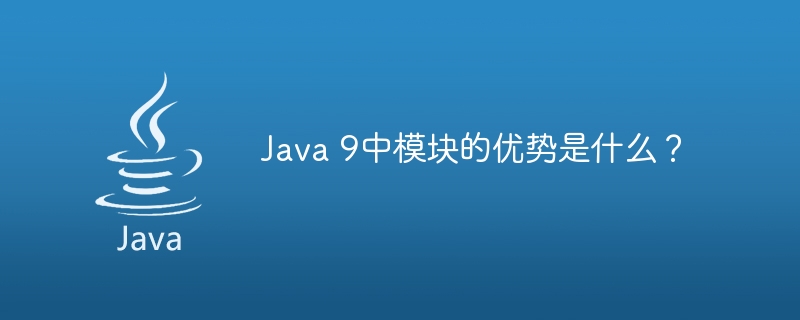 Java 9中模块的优势是什么？