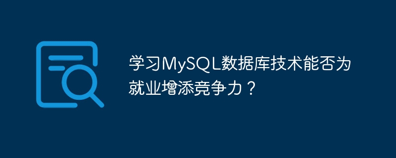 MySQL データベース テクノロジを学習すると、雇用の競争力を高めることができますか?