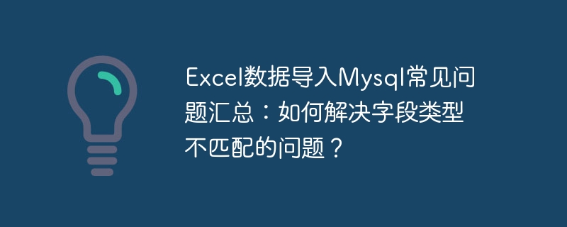 Summary of frequently asked questions about importing Excel data into Mysql: How to solve the problem of field type mismatch?