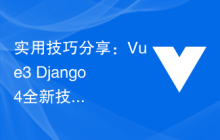实用技巧分享：Vue3+Django4全新技术项目开发