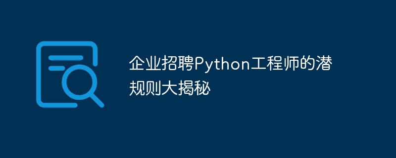 企业招聘Python工程师的潜规则大揭秘