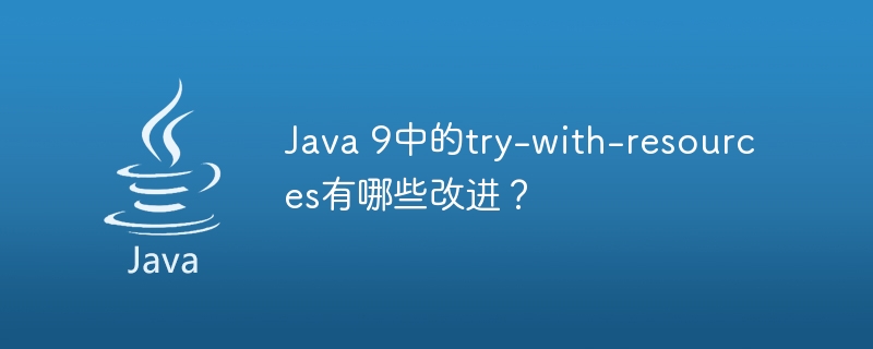 Java 9中的try-with-resources有哪些改进？