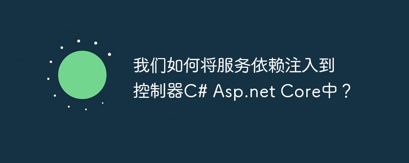 我们如何将服务依赖注入到控制器C# Asp.net Core中？