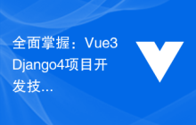 全面掌握：Vue3+Django4项目开发技巧