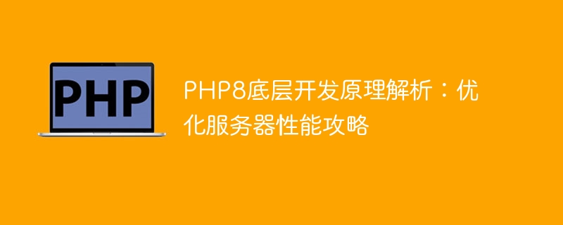 PHP8底层开发原理解析：优化服务器性能攻略