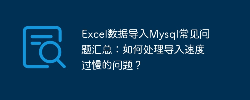 Résumé des questions fréquemment posées sur limportation de données Excel dans MySQL : Comment gérer le problème dune vitesse dimportation trop lente ?