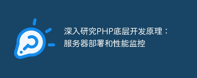 PHP の基礎となる開発原則の詳細な研究: サーバーの導入とパフォーマンスの監視