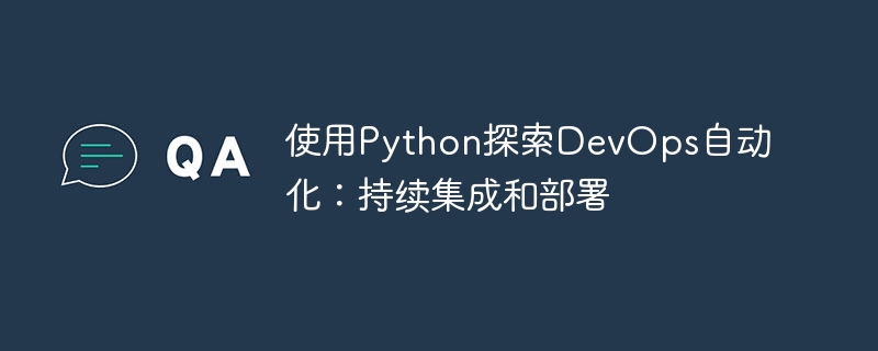 使用Python探索DevOps自动化：持续集成和部署