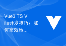 Vue3+TS+Vite开发技巧：如何高效地进行组件开发