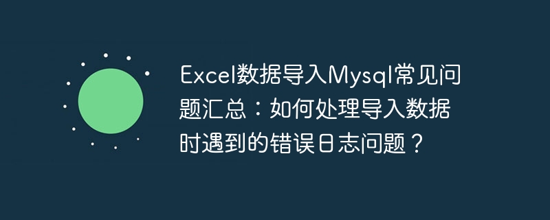 Résumé des questions fréquemment posées sur limportation de données Excel dans MySQL : Comment gérer les problèmes de journal derreurs rencontrés lors de limportation de données ?