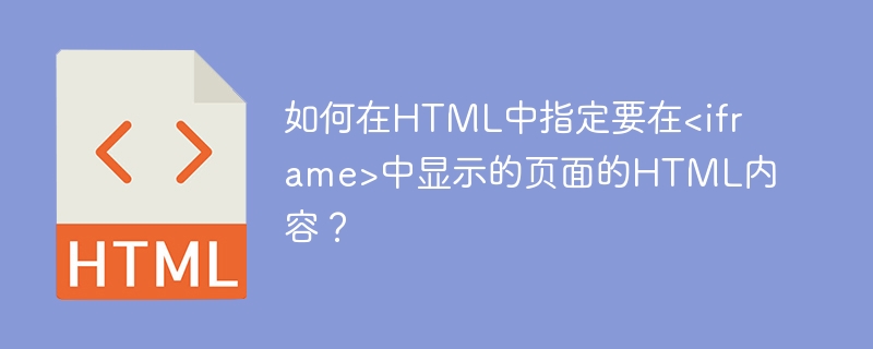如何在HTML中指定要在<iframe>中显示的页面的HTML内容？