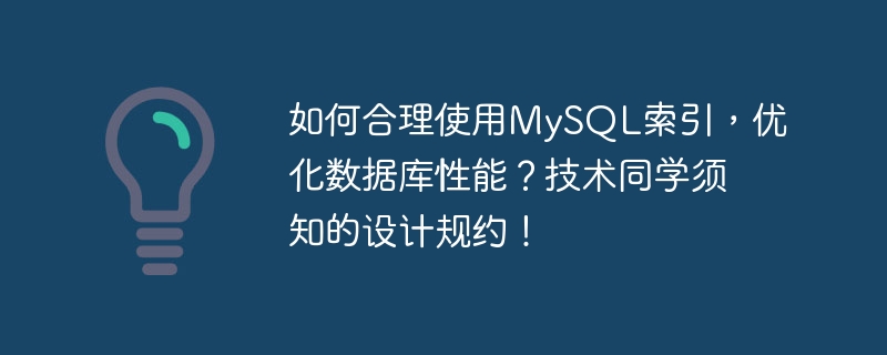 MySQL 인덱스를 합리적으로 사용하고 데이터베이스 성능을 최적화하는 방법은 무엇입니까? 기술학생이 꼭 알아야 할 디자인 프로토콜!