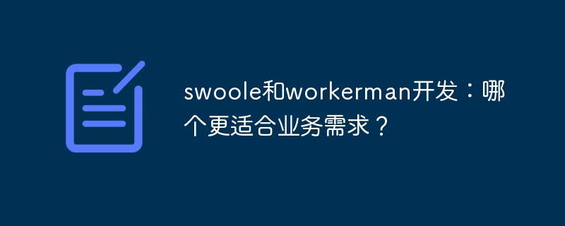 Swoole 및 Workerman 개발: 어느 것이 비즈니스 요구에 더 적합합니까?