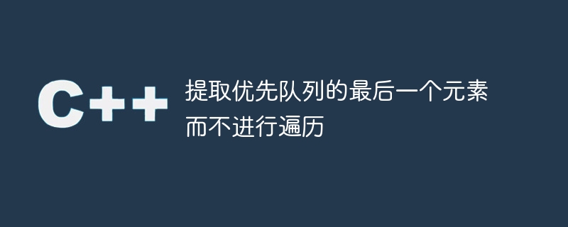 提取优先队列的最后一个元素而不进行遍历