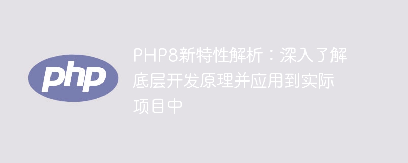 PHP8新特性解析：深入了解底層開發原理並應用在實際專案中