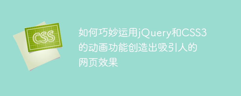 如何巧妙運用jQuery和CSS3的動畫功能創造出吸引人的網頁效果