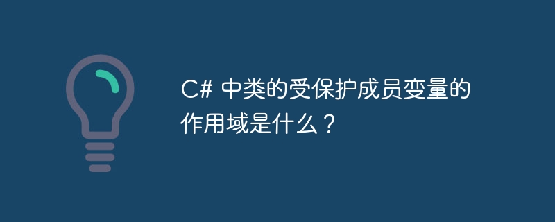 C# 中类的受保护成员变量的作用域是什么？