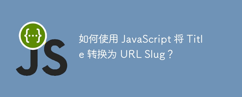 如何使用 JavaScript 将 Title 转换为 URL Slug？