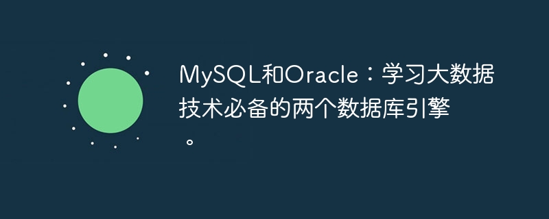 MySQL と Oracle: ビッグ データ テクノロジを学習するために不可欠な 2 つのデータベース エンジン。