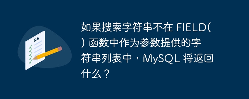 如果搜索字符串不在 FIELD() 函数中作为参数提供的字符串列表中，MySQL 将返回什么？