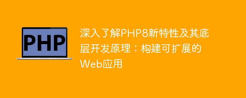 深入了解PHP8新特性及其底层开发原理：构建可扩展的Web应用