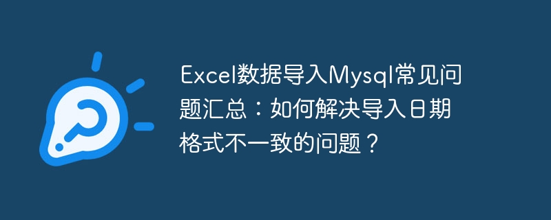 Résumé des questions fréquemment posées sur limportation de données Excel dans MySQL : Comment résoudre le problème des formats de date dimportation incohérents ?