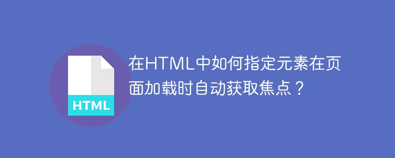 Bagaimana untuk menentukan dalam HTML bahawa elemen mendapat fokus secara automatik apabila halaman dimuatkan?