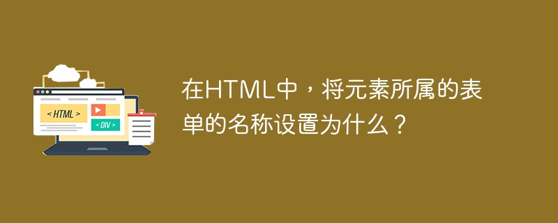 HTML では、要素が属するフォームの名前は何ですか?
