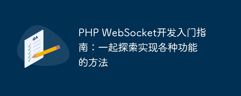 PHP WebSocket开发入门指南：一起探索实现各种功能的方法