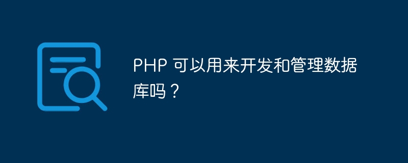 PHP 可以用来开发和管理数据库吗？