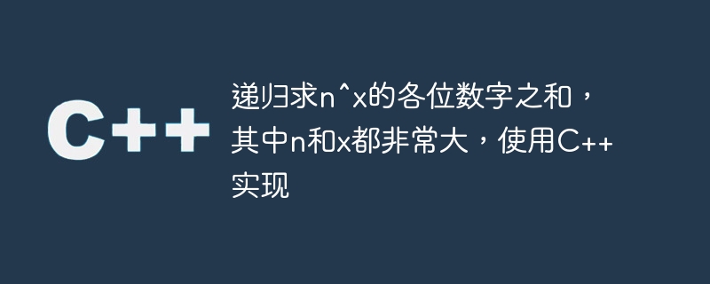 遞歸求n^x的各位數字之和，其中n和x都非常大，使用C++實現