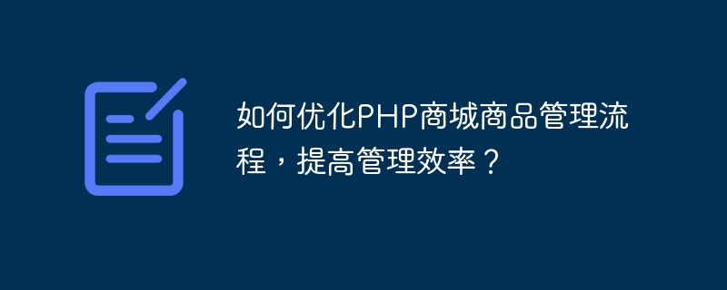 PHP 몰 상품 관리 프로세스를 최적화하고 관리 효율성을 높이는 방법은 무엇입니까?