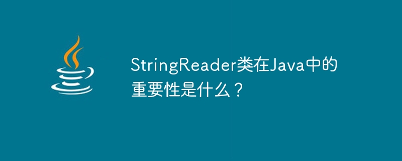 What is the importance of StringReader class in Java?