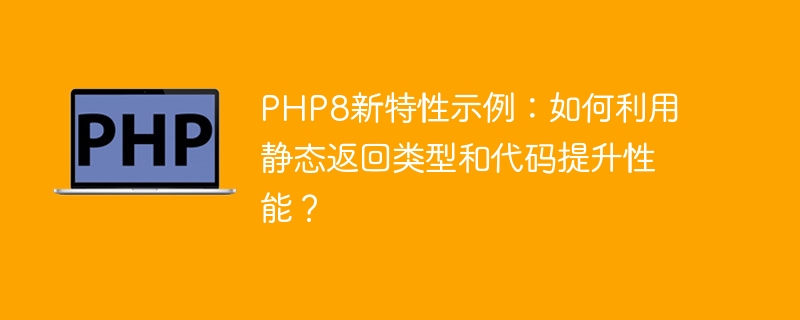 Exemple de nouvelles fonctionnalités en PHP8 : Comment utiliser les types de retour statiques et le code pour améliorer les performances ?