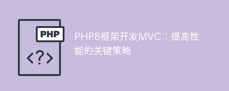 PHP8框架开发MVC：提高性能的关键策略