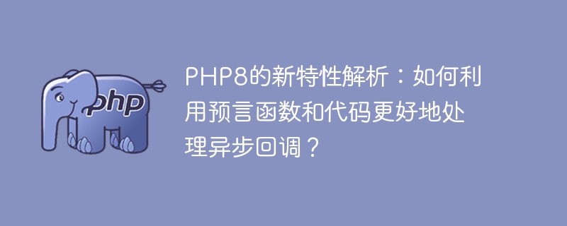 Analisis ciri baharu PHP8: Bagaimana untuk menggunakan fungsi dan kod oracle untuk mengendalikan panggilan balik tak segerak dengan lebih baik?