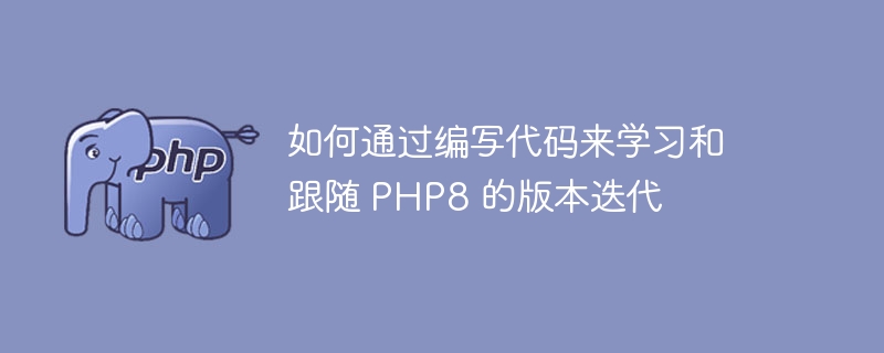 如何通过编写代码来学习和跟随 PHP8 的版本迭代