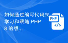 如何通过编写代码来学习和跟随 PHP8 的版本迭代