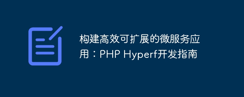 构建高效可扩展的微服务应用：PHP Hyperf开发指南