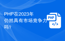 PHP在2023年仍然具有市场竞争力吗？
