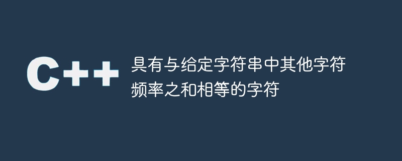 具有与给定字符串中其他字符频率之和相等的字符