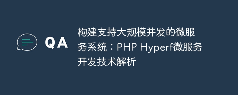 构建支持大规模并发的微服务系统：PHP Hyperf微服务开发技术解析