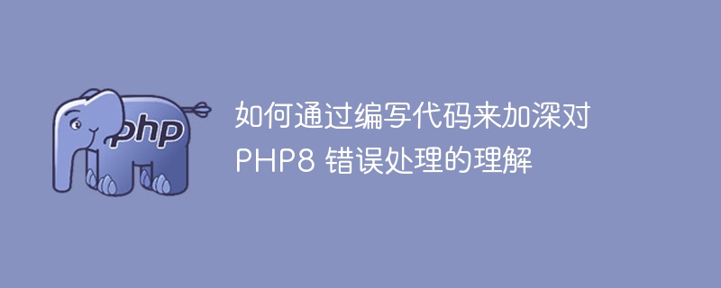 如何通过编写代码来加深对 PHP8 错误处理的理解