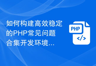 Comment créer un environnement de développement de FAQ PHP efficace et stable