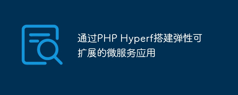 通过PHP Hyperf搭建弹性可扩展的微服务应用