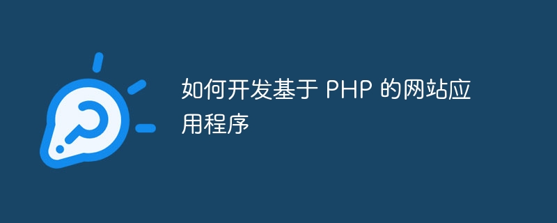 如何开发基于 PHP 的网站应用程序