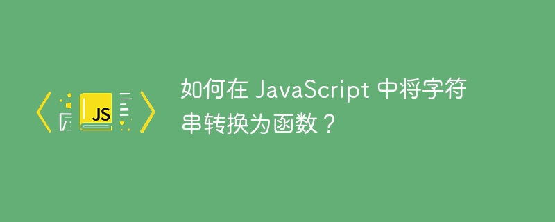 如何在 JavaScript 中将字符串转换为函数？