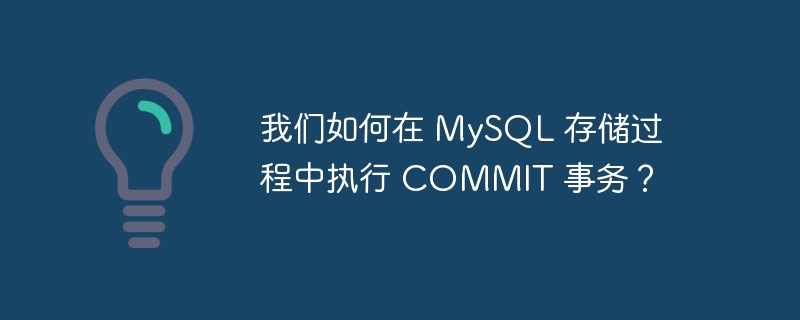 我们如何在 MySQL 存储过程中执行 COMMIT 事务？