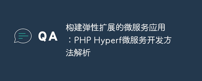 构建弹性扩展的微服务应用：PHP Hyperf微服务开发方法解析